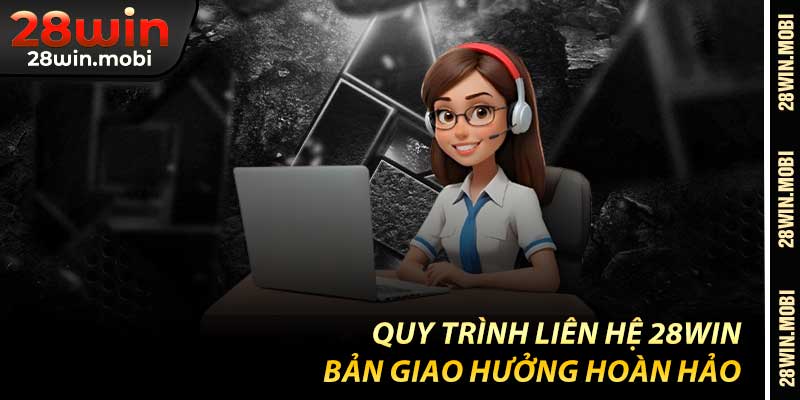 Quy Trình Liên Hệ 28Win – Bản Giao Hưởng Hoàn Hảo