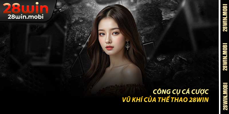 Công Cụ Cá Cược – Vũ Khí Của Thể Thao 28Win